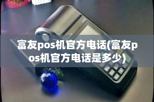 富友pos机官方电话(富友pos机官方电话是多少)