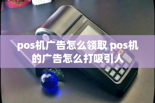 pos机广告怎么领取 pos机的广告怎么打吸引人