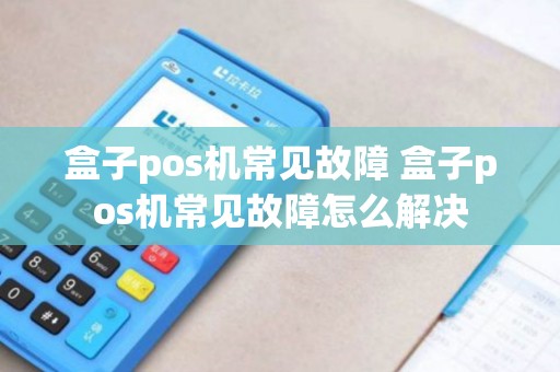 盒子pos机常见故障 盒子pos机常见故障怎么解决