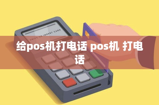 给pos机打电话 pos机 打电话