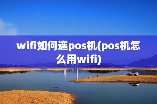 wifi如何连pos机(pos机怎么用wifi)