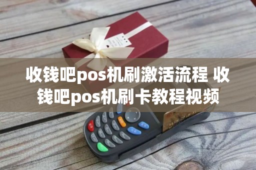 收钱吧pos机刷激活流程 收钱吧pos机刷卡教程视频