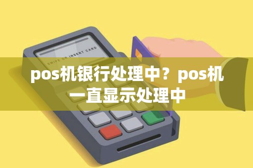 pos机银行处理中？pos机一直显示处理中