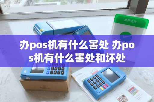 办pos机有什么害处 办pos机有什么害处和坏处