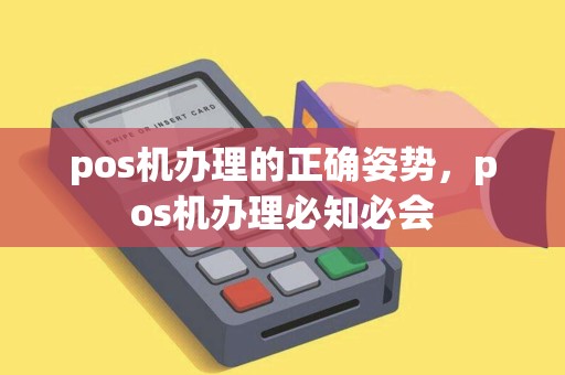 pos机办理的正确姿势，pos机办理必知必会