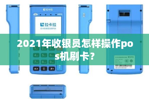 2021年收银员怎样操作pos机刷卡？
