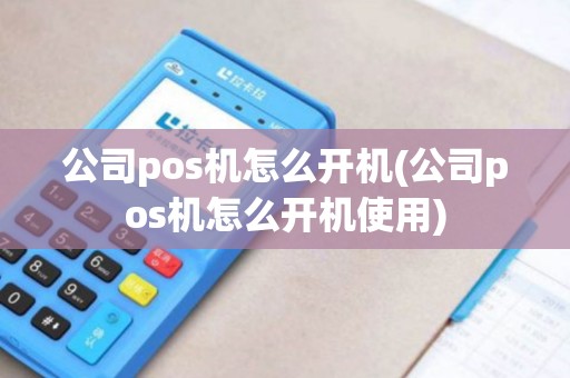 公司pos机怎么开机(公司pos机怎么开机使用)