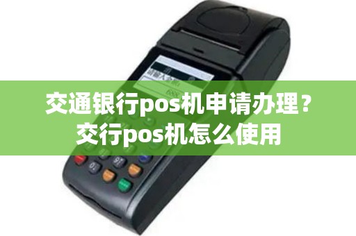交通银行pos机申请办理？交行pos机怎么使用