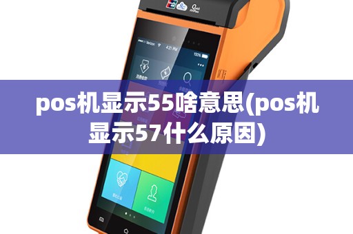 pos机显示55啥意思(pos机显示57什么原因)