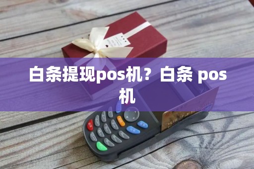 白条提现pos机？白条 pos机