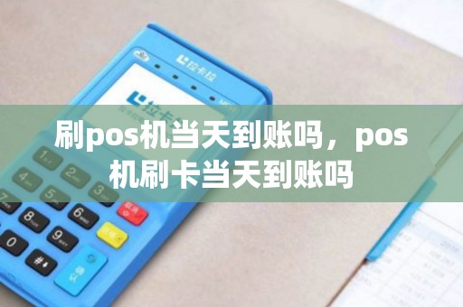 刷pos机当天到账吗，pos机刷卡当天到账吗