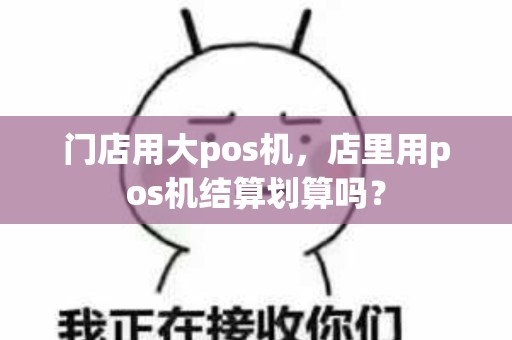 门店用大pos机，店里用pos机结算划算吗？