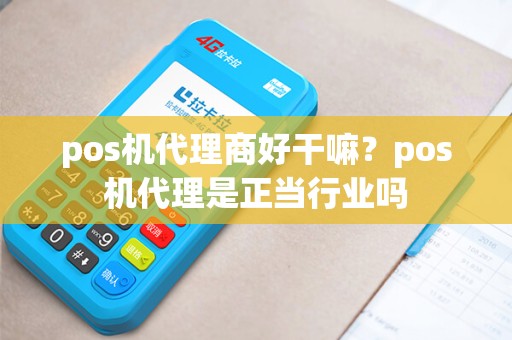 pos机代理商好干嘛？pos机代理是正当行业吗