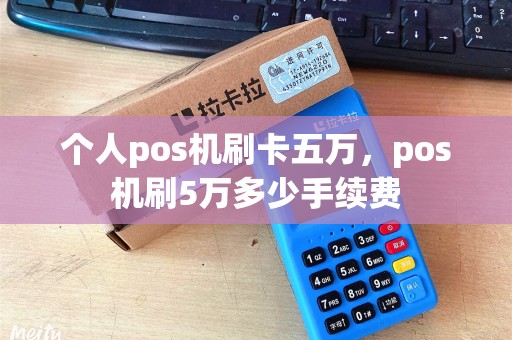 个人pos机刷卡五万，pos机刷5万多少手续费
