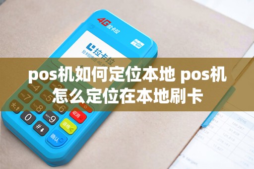 pos机如何定位本地 pos机怎么定位在本地刷卡
