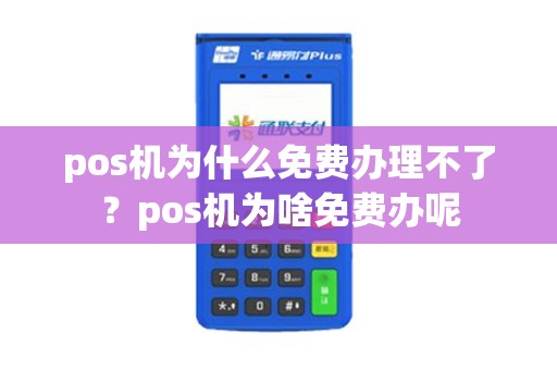 pos机为什么免费办理不了？pos机为啥免费办呢