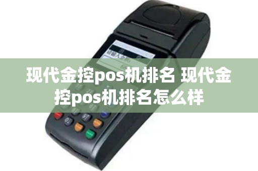 现代金控pos机排名 现代金控pos机排名怎么样