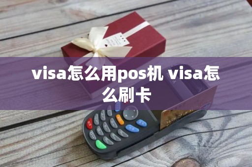 visa怎么用pos机 visa怎么刷卡