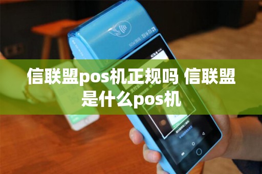 信联盟pos机正规吗 信联盟是什么pos机