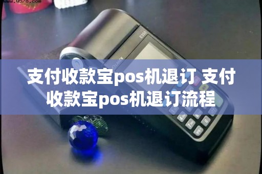 支付收款宝pos机退订 支付收款宝pos机退订流程