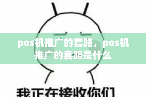 pos机推广的套路，pos机推广的套路是什么