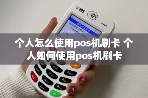 个人怎么使用pos机刷卡 个人如何使用pos机刷卡