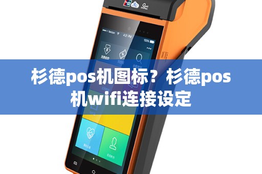 杉德pos机图标？杉德pos机wifi连接设定