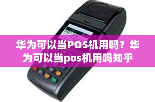 华为可以当POS机用吗？华为可以当pos机用吗知乎