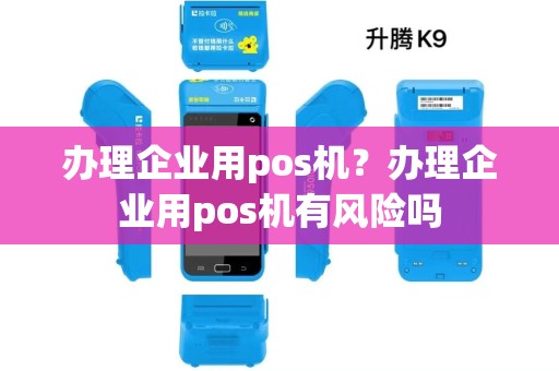 办理企业用pos机？办理企业用pos机有风险吗