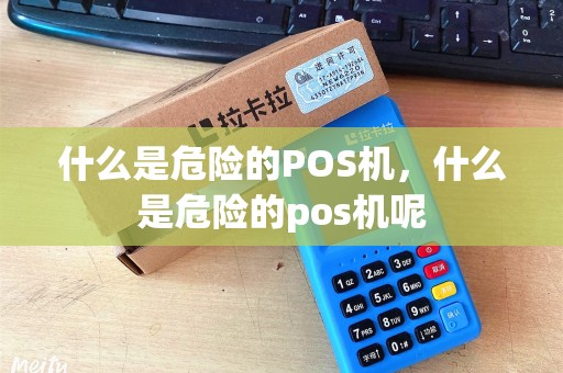 什么是危险的POS机，什么是危险的pos机呢