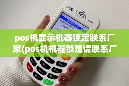 pos机显示机器锁定联系厂家(pos机机器锁定请联系厂家售后)
