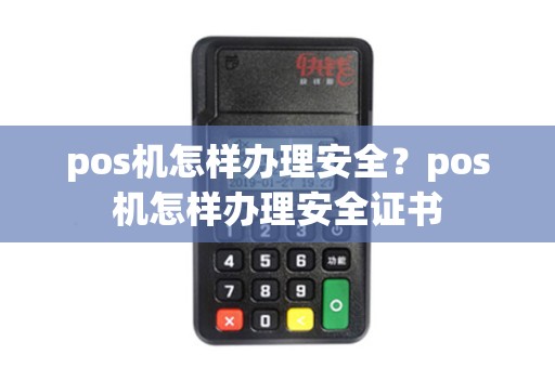 pos机怎样办理安全？pos机怎样办理安全证书