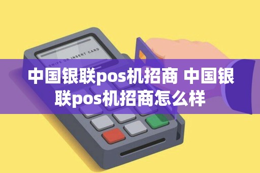 中国银联pos机招商 中国银联pos机招商怎么样