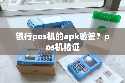 银行pos机的apk验签？pos机验证