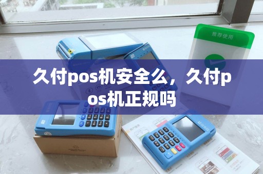 久付pos机安全么，久付pos机正规吗