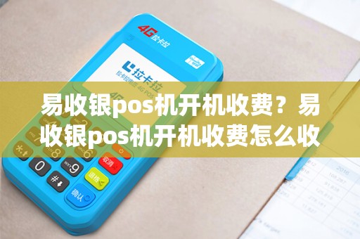 易收银pos机开机收费？易收银pos机开机收费怎么收