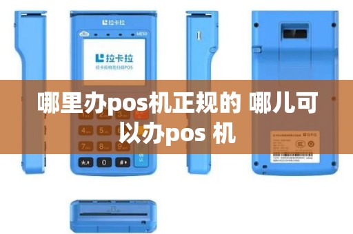 哪里办pos机正规的 哪儿可以办pos 机