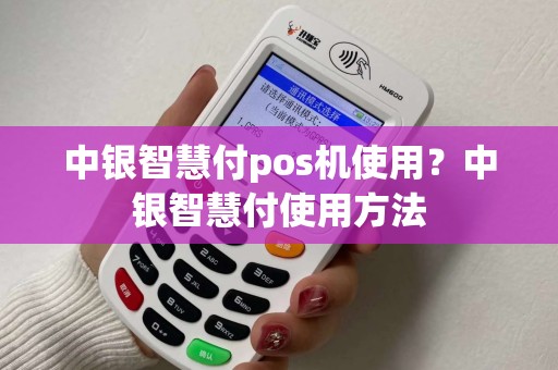 中银智慧付pos机使用？中银智慧付使用方法