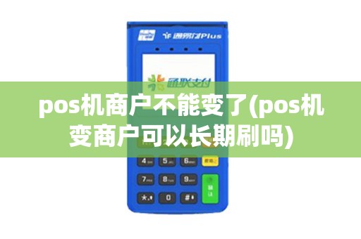 pos机商户不能变了(pos机变商户可以长期刷吗)