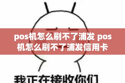 pos机怎么刷不了浦发 pos机怎么刷不了浦发信用卡