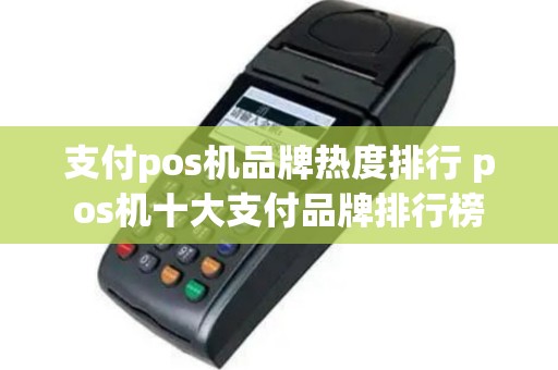 支付pos机品牌热度排行 pos机十大支付品牌排行榜