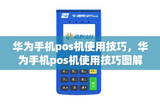 华为手机pos机使用技巧，华为手机pos机使用技巧图解