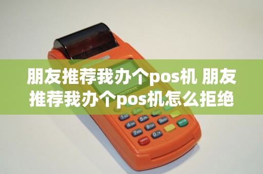 朋友推荐我办个pos机 朋友推荐我办个pos机怎么拒绝