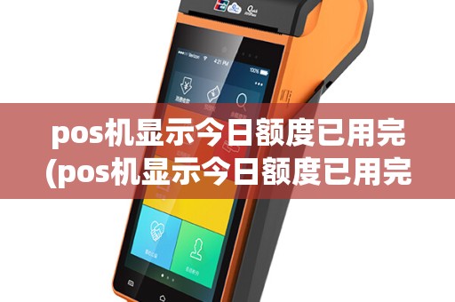 pos机显示今日额度已用完(pos机显示今日额度已用完什么意思)