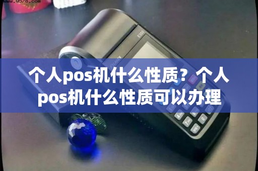 个人pos机什么性质？个人pos机什么性质可以办理