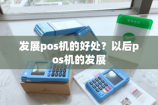 发展pos机的好处？以后pos机的发展