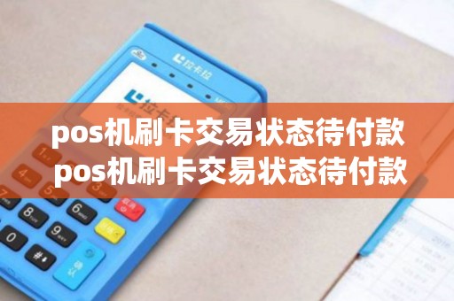 pos机刷卡交易状态待付款 pos机刷卡交易状态待付款怎么回事