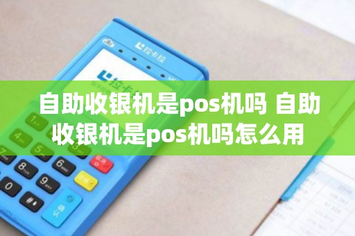 自助收银机是pos机吗 自助收银机是pos机吗怎么用