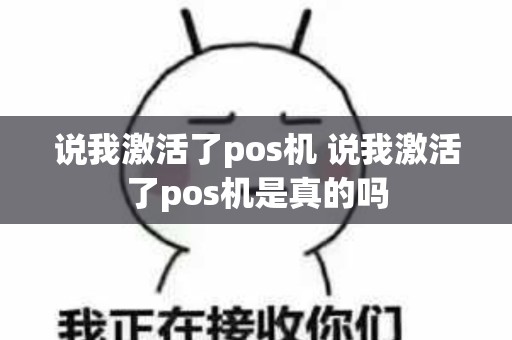 说我激活了pos机 说我激活了pos机是真的吗