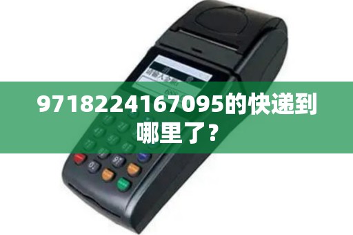 9718224167095的快递到哪里了？